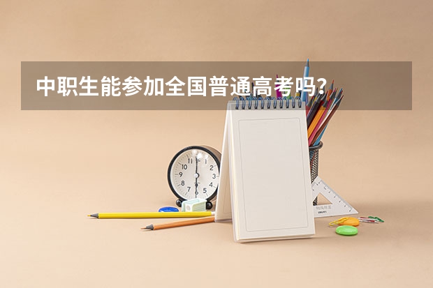 中职生能参加全国普通高考吗？