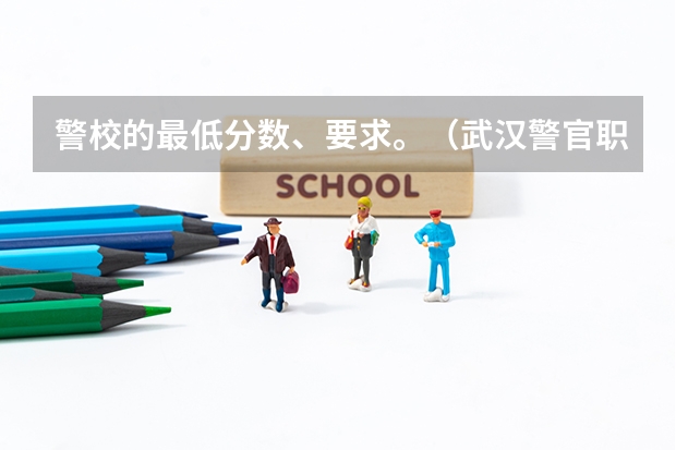 警校的最低分数、要求。（武汉警官职业学院录取线）