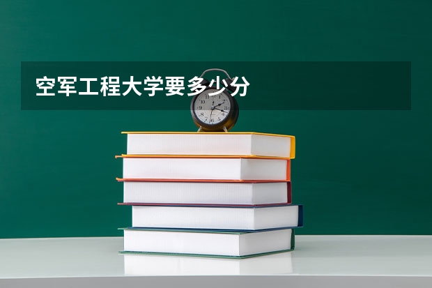 空军工程大学要多少分