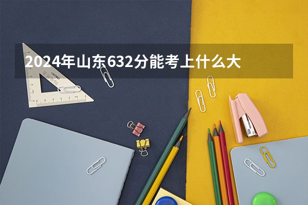 2024年山东632分能考上什么大学？