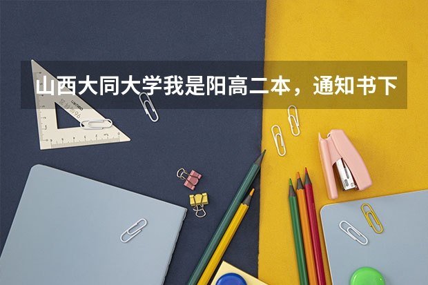 山西大同大学我是阳高二本，通知书下来了没有（山西大同大学专升本录取通知书的发放时间）