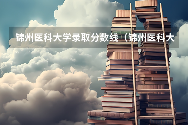 锦州医科大学录取分数线（锦州医科大学考研分数线）
