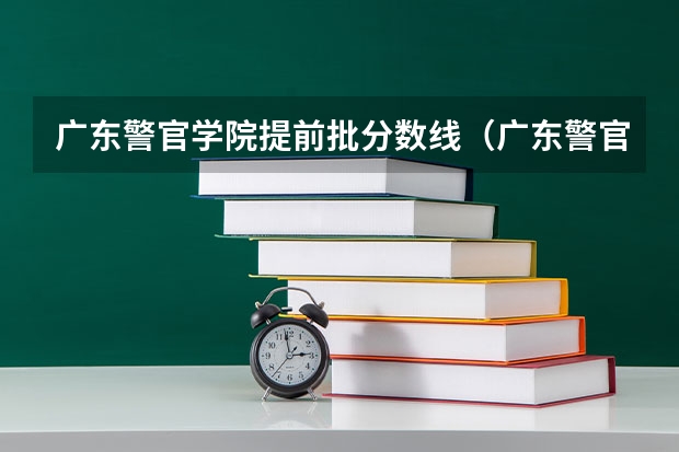 广东警官学院提前批分数线（广东警官学院录取分数线2023）