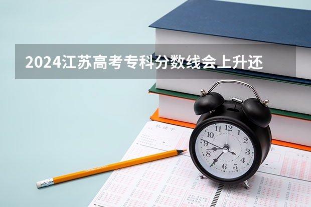 2024江苏高考专科分数线会上升还是下降 专科线预计多少