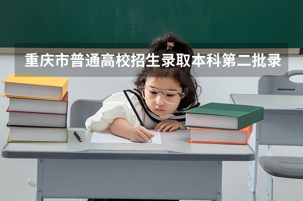 重庆市普通高校招生录取本科第二批录取情况 高考大学录取分数线排名？