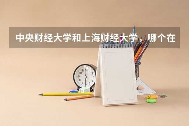 中央财经大学和上海财经大学，哪个在法学和经济学上更有优势？我是在广东的，招生计划上有什么不同吗？或