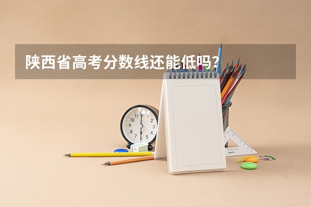 陕西省高考分数线还能低吗？