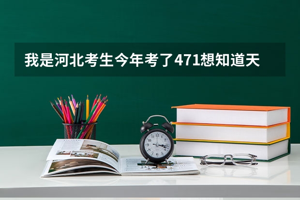 我是河北考生今年考了471想知道天津有好一点的3本学校或专科学校吗
