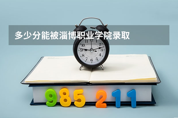 多少分能被淄博职业学院录取