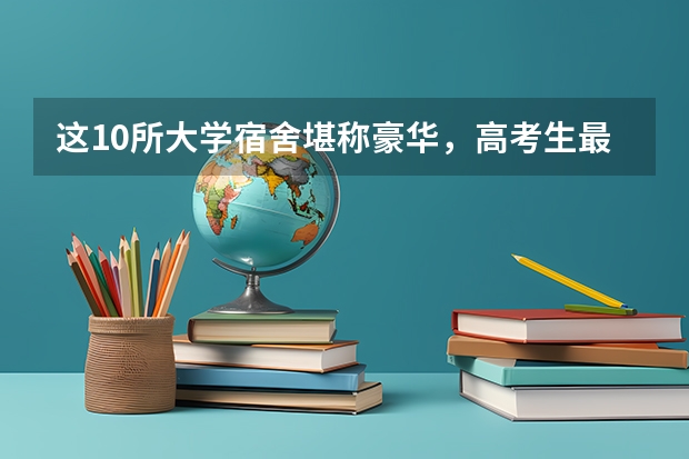 这10所大学宿舍堪称豪华，高考生最爱（宿舍最好的大学排名）