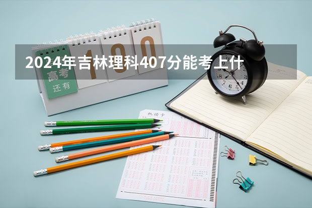2024年吉林理科407分能考上什么大学？