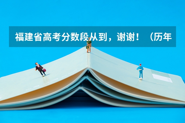 福建省高考分数段从到，谢谢！（历年安徽高考分数线及位次）