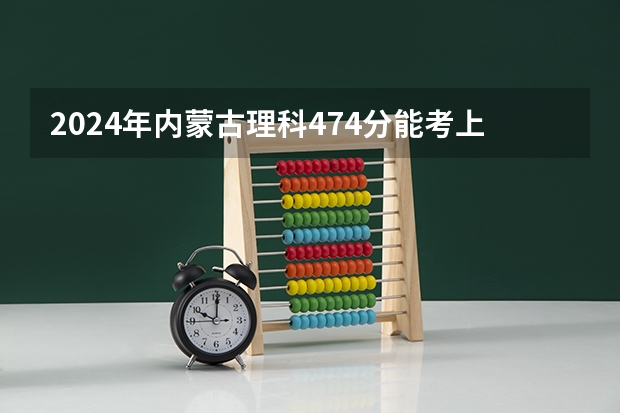 2024年内蒙古理科474分能考上什么大学？