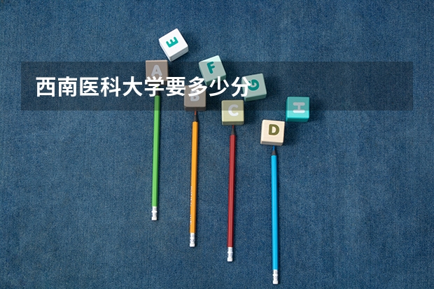 西南医科大学要多少分