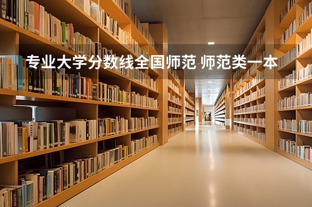专业大学分数线全国师范 师范类一本大学录取分数线