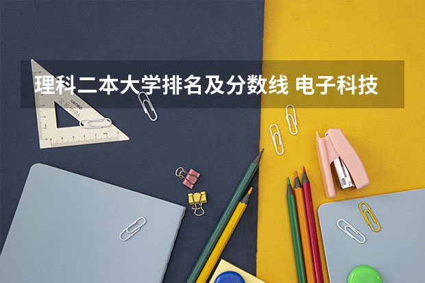 理科二本大学排名及分数线 电子科技大学理科分数线