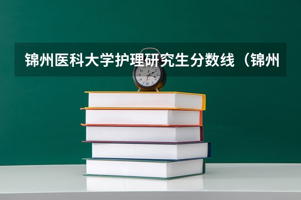 锦州医科大学护理研究生分数线（锦州医疗学院分数线）
