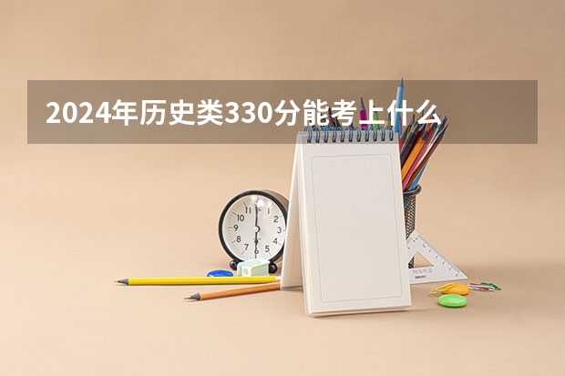 2024年历史类330分能考上什么大学？