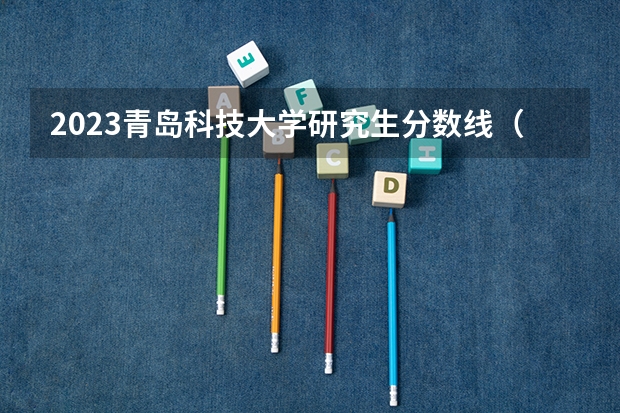 2023青岛科技大学研究生分数线（谁知道青岛大学春季高考各专业本科录取分数线？还有青岛科技大学春季高考各专业本科录取分数线）