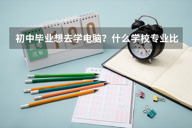 初中毕业想去学电脑？什么学校专业比较好