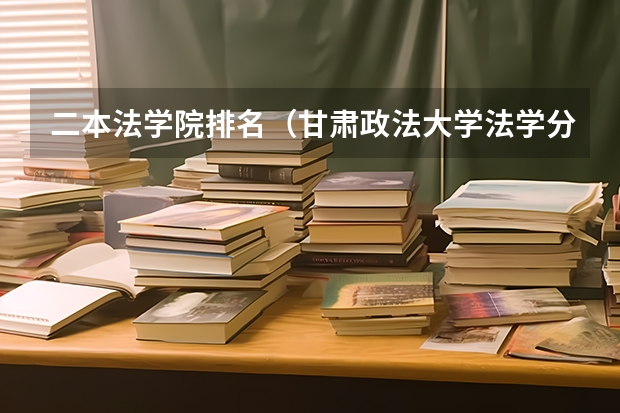 二本法学院排名（甘肃政法大学法学分数线）
