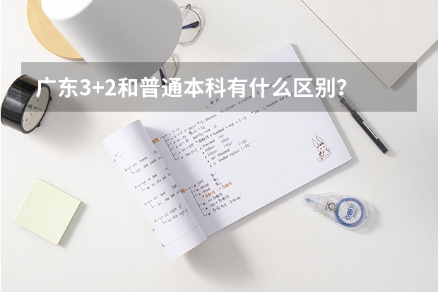 广东3+2和普通本科有什么区别？