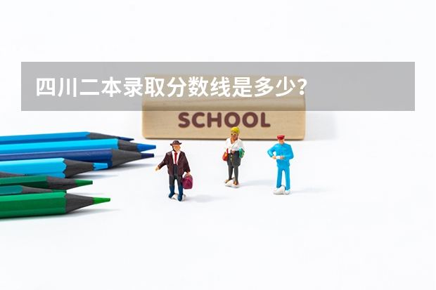 四川二本录取分数线是多少？