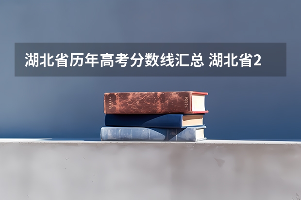 湖北省历年高考分数线汇总 湖北省2023年高考分数线一分一段表