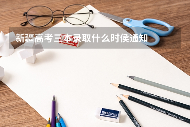 新疆高考三本录取什么时侯通知