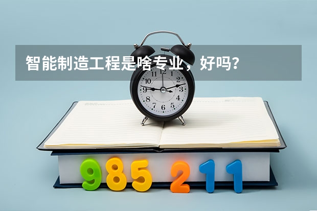 智能制造工程是啥专业，好吗？