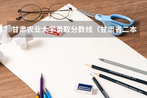 甘肃农业大学录取分数线（甘肃省二本公办学校及录取分数线）