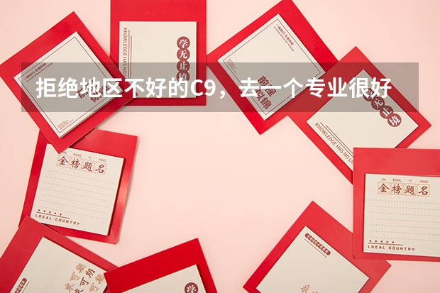 拒绝地区不好的C9，去一个专业很好的末流985，这样好吗？