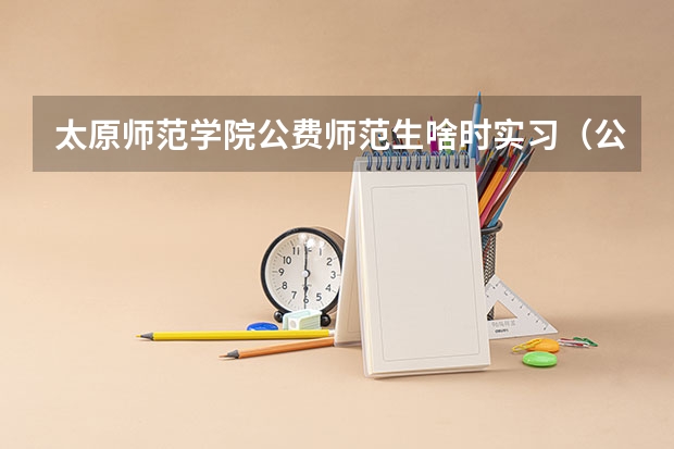 太原师范学院公费师范生啥时实习（公费师范生招生计划）