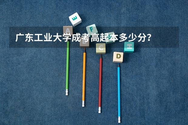 广东工业大学成考高起本多少分？