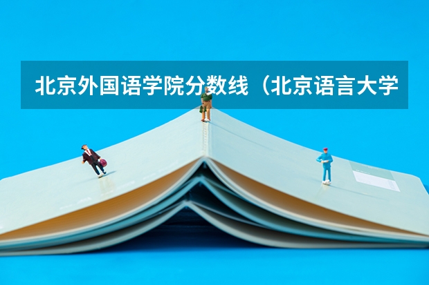 北京外国语学院分数线（北京语言大学阿拉伯语分数线）