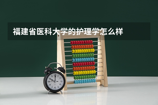 福建省医科大学的护理学怎么样