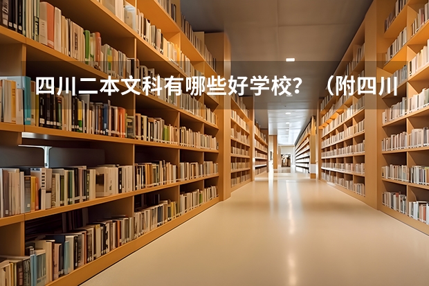 四川二本文科有哪些好学校？（附四川二本文科大学名单最新排名）
