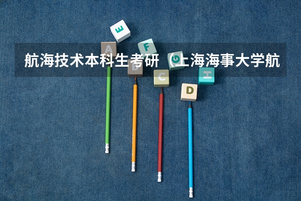 航海技术本科生考研（上海海事大学航海技术专业考研方向）