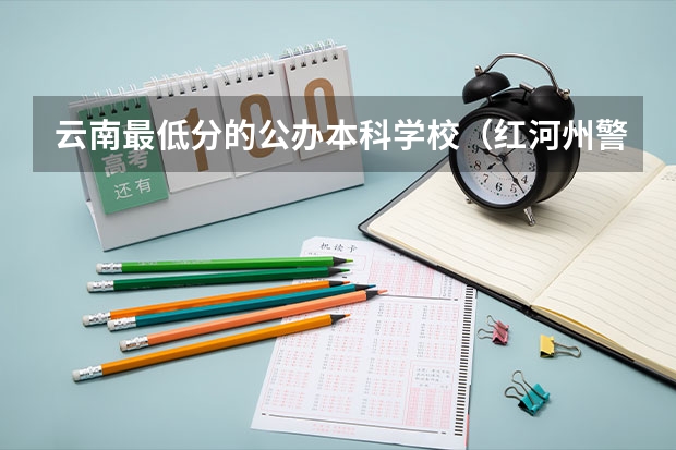云南最低分的公办本科学校（红河州警官学院22年录取线）