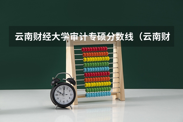 云南财经大学审计专硕分数线（云南财经大学分数线）