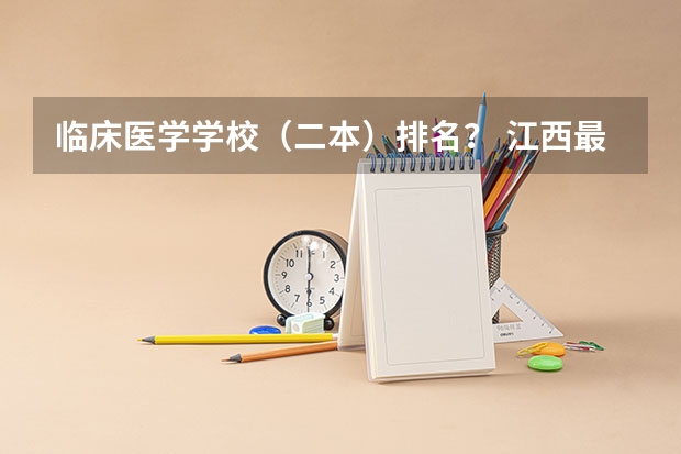 临床医学学校（二本）排名？ 江西最好的十所大学 江西最好就业的6所大学？