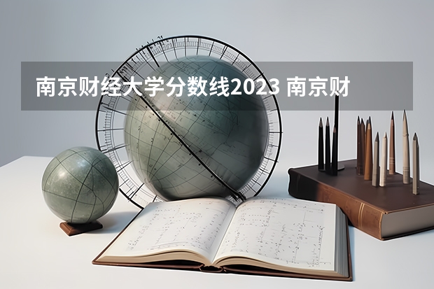 南京财经大学分数线2023 南京财经大学高考分数线