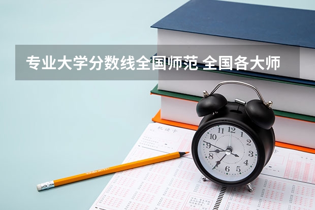 专业大学分数线全国师范 全国各大师范大学录取分数线