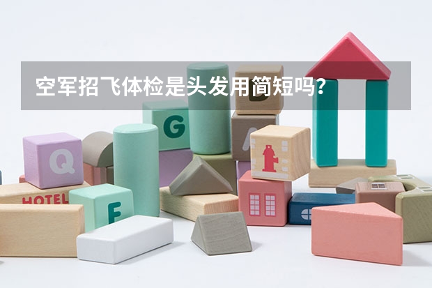 空军招飞体检是头发用简短吗？