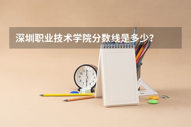 深圳职业技术学院分数线是多少?