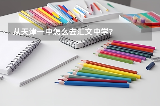 从天津一中怎么去汇文中学？