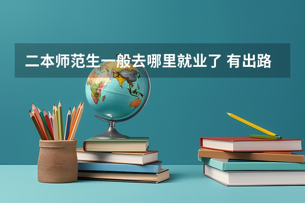 二本师范生一般去哪里就业了 有出路吗