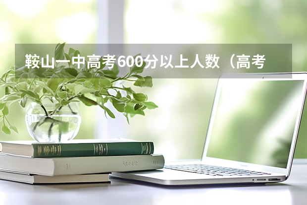 鞍山一中高考600分以上人数（高考650分鞍山一中排第几）