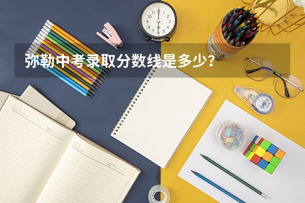 弥勒中考录取分数线是多少？