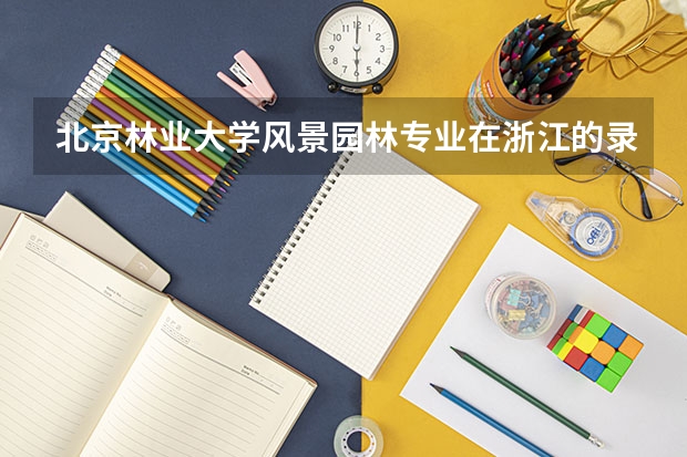 北京林业大学风景园林专业在浙江的录取分数线 浙江大学园林专业录取分数线